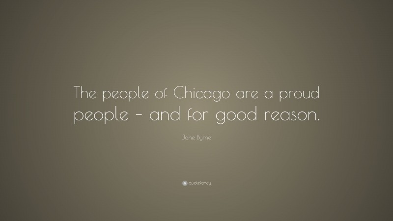 Jane Byrne Quote: “The people of Chicago are a proud people – and for good reason.”
