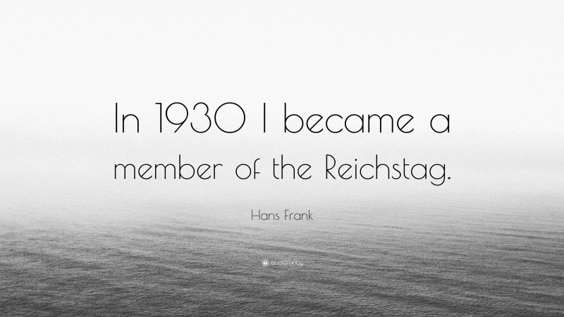 Hans Frank Quote: “In 1930 I became a member of the Reichstag.”