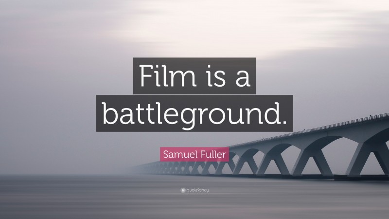 Samuel Fuller Quote: “Film is a battleground.”