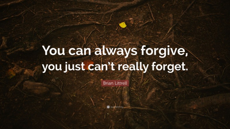 Brian Littrell Quote: “You can always forgive, you just can’t really forget.”