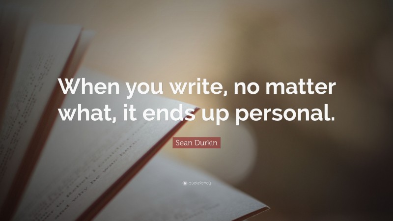 Sean Durkin Quote: “When you write, no matter what, it ends up personal.”