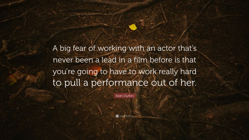 Sean Durkin Quote: “A big fear of working with an actor that’s never been a lead in a film before is that you’re going to have to work really hard to pull a performance out of her.”
