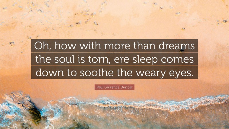 Paul Laurence Dunbar Quote: “Oh, how with more than dreams the soul is torn, ere sleep comes down to soothe the weary eyes.”