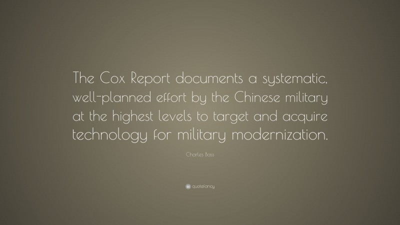 Charles Bass Quote: “The Cox Report documents a systematic, well-planned effort by the Chinese military at the highest levels to target and acquire technology for military modernization.”