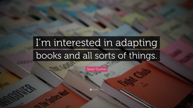 Sean Durkin Quote: “I’m interested in adapting books and all sorts of things.”