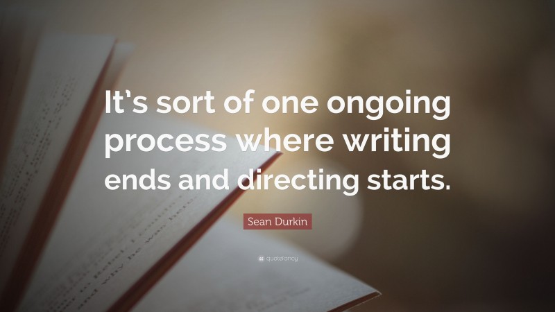 Sean Durkin Quote: “It’s sort of one ongoing process where writing ends and directing starts.”