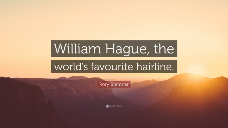 Rory Bremner Quote: “William Hague, the world’s favourite hairline.”