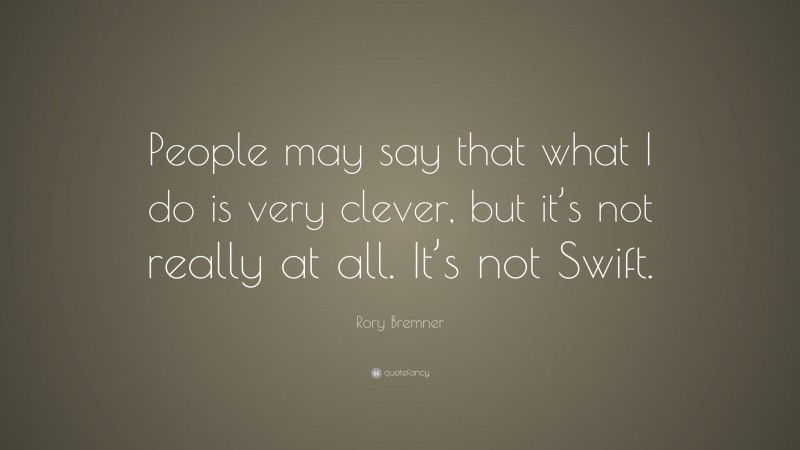 Rory Bremner Quote: “People may say that what I do is very clever, but it’s not really at all. It’s not Swift.”