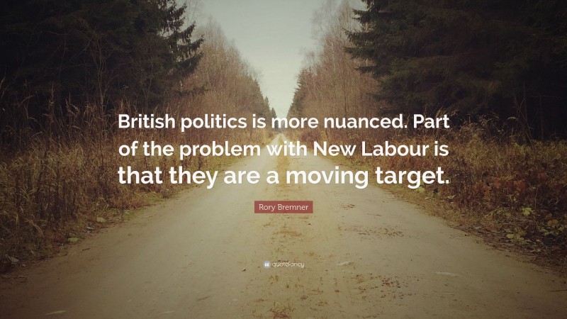 Rory Bremner Quote: “British politics is more nuanced. Part of the problem with New Labour is that they are a moving target.”