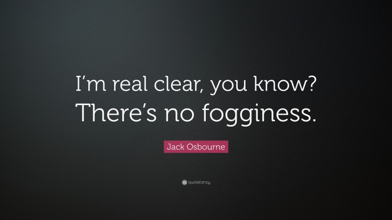Jack Osbourne Quote: “I’m real clear, you know? There’s no fogginess.”