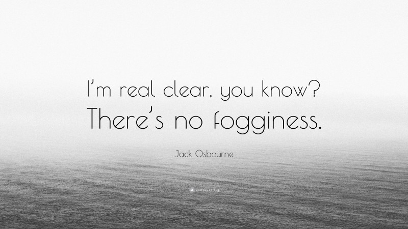 Jack Osbourne Quote: “I’m real clear, you know? There’s no fogginess.”