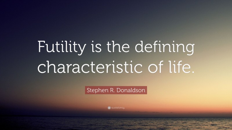 Stephen R. Donaldson Quote: “Futility is the defining characteristic of life.”