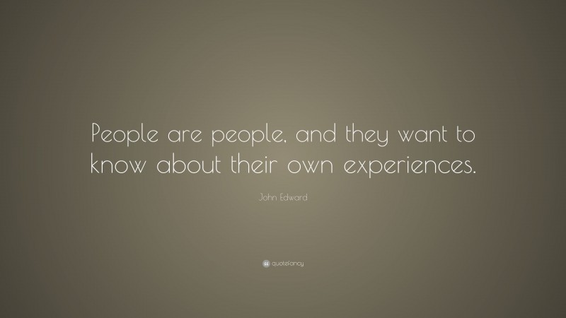 John Edward Quote: “People are people, and they want to know about their own experiences.”
