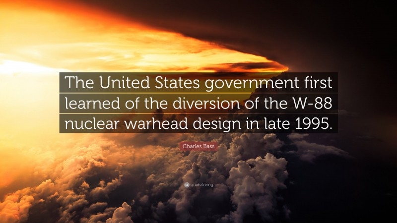 Charles Bass Quote: “The United States government first learned of the diversion of the W-88 nuclear warhead design in late 1995.”