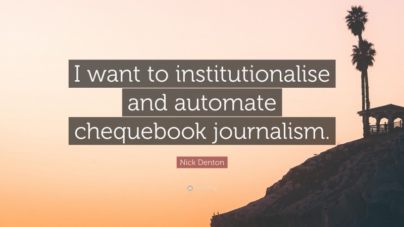 Nick Denton Quote: “I want to institutionalise and automate chequebook journalism.”