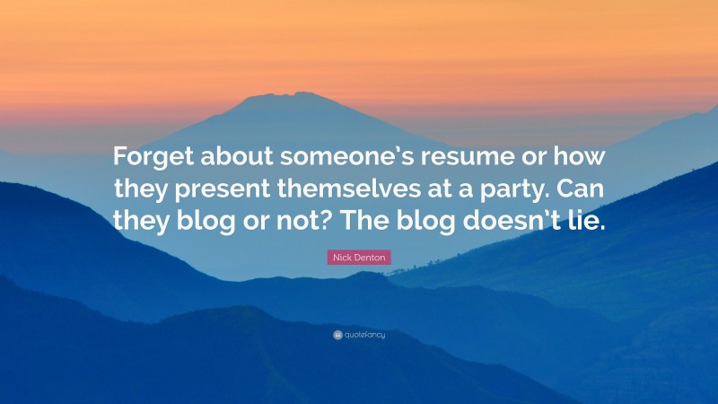 Nick Denton Quote: “Forget about someone’s resume or how they present themselves at a party. Can they blog or not? The blog doesn’t lie.”