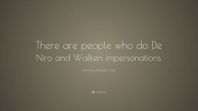 Anthony Michael Hall Quote: “There are people who do De Niro and Walken impersonations.”