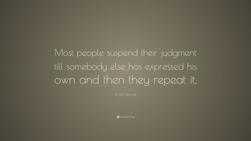 Ernest Dimnet Quote: “Most people suspend their judgment till somebody else has expressed his own and then they repeat it.”