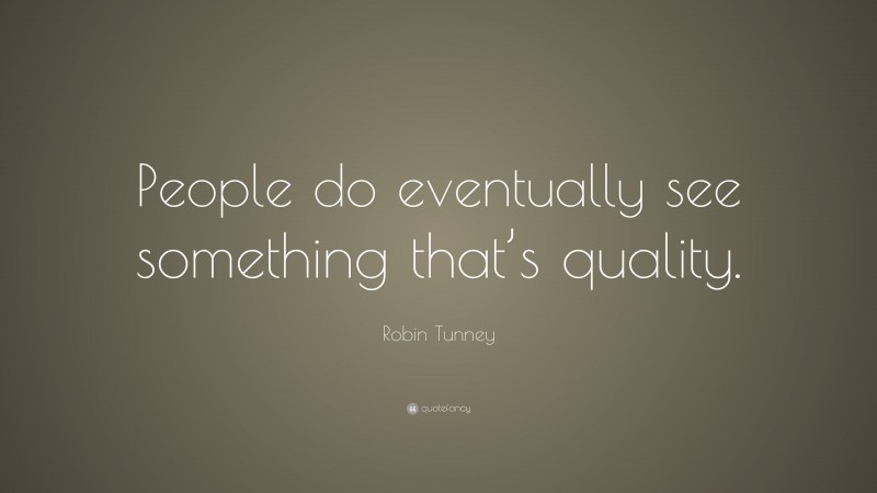 Robin Tunney Quote: “People do eventually see something that’s quality.”