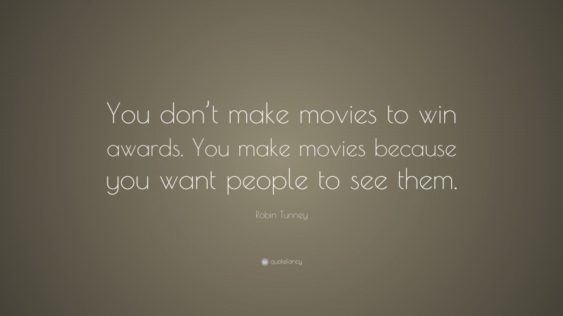Robin Tunney Quote: “You don’t make movies to win awards. You make movies because you want people to see them.”