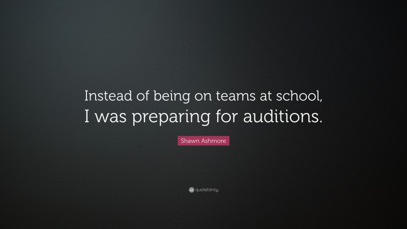 Shawn Ashmore Quote: “Instead of being on teams at school, I was preparing for auditions.”