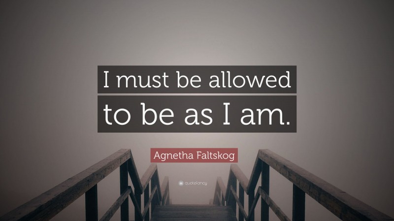 Agnetha Faltskog Quote: “I must be allowed to be as I am.”