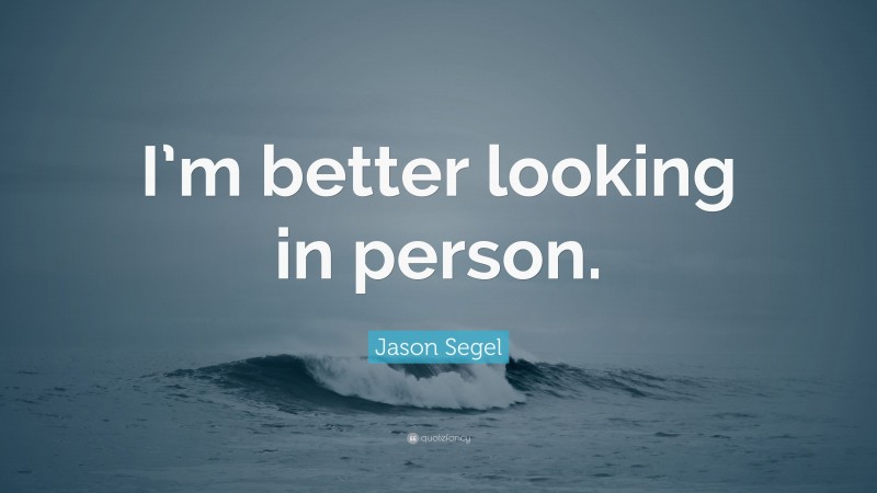 Jason Segel Quote: “I’m better looking in person.”