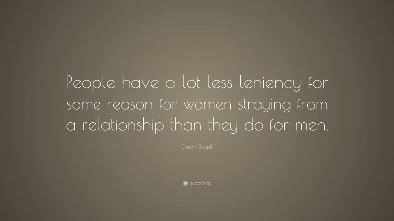 Jason Segel Quote: “People have a lot less leniency for some reason for women straying from a relationship than they do for men.”