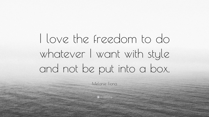 Melanie Fiona Quote: “I love the freedom to do whatever I want with style and not be put into a box.”