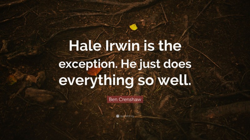 Ben Crenshaw Quote: “Hale Irwin is the exception. He just does everything so well.”