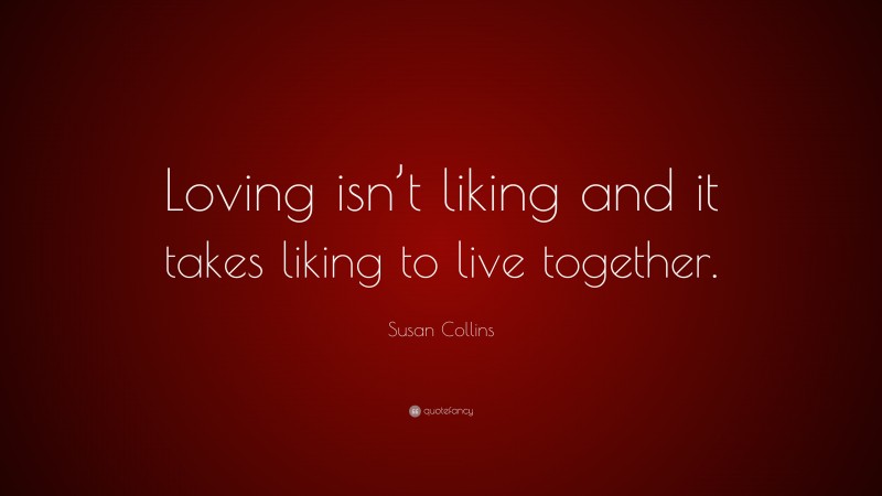 Susan Collins Quote: “Loving isn’t liking and it takes liking to live together.”