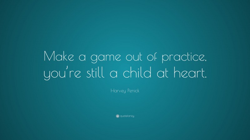 Harvey Penick Quote: “Make a game out of practice, you’re still a child at heart.”
