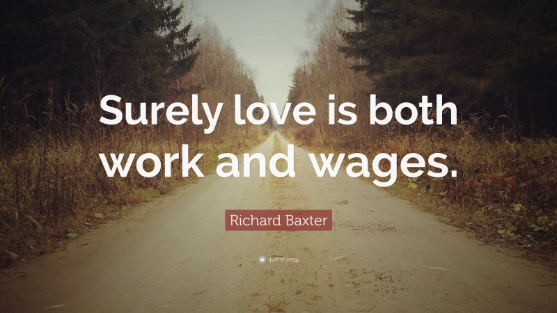 Richard Baxter Quote: “Surely love is both work and wages.”