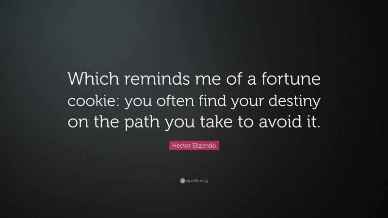 Hector Elizondo Quote: “Which reminds me of a fortune cookie: you often find your destiny on the path you take to avoid it.”
