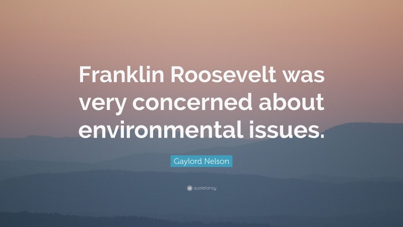 Gaylord Nelson Quote: “Franklin Roosevelt was very concerned about environmental issues.”