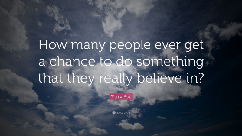 Terry Fox Quote: “How many people ever get a chance to do something that they really believe in?”