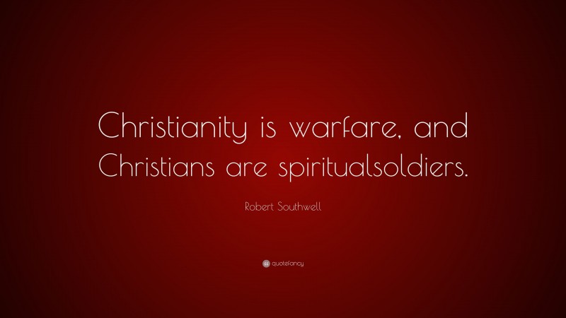 Robert Southwell Quote: “Christianity is warfare, and Christians are spiritualsoldiers.”