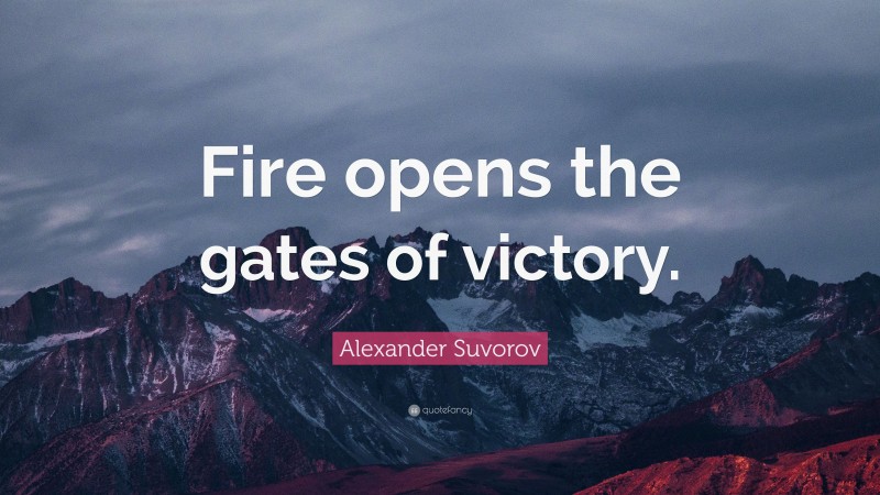 Alexander Suvorov Quote: “Fire opens the gates of victory.”