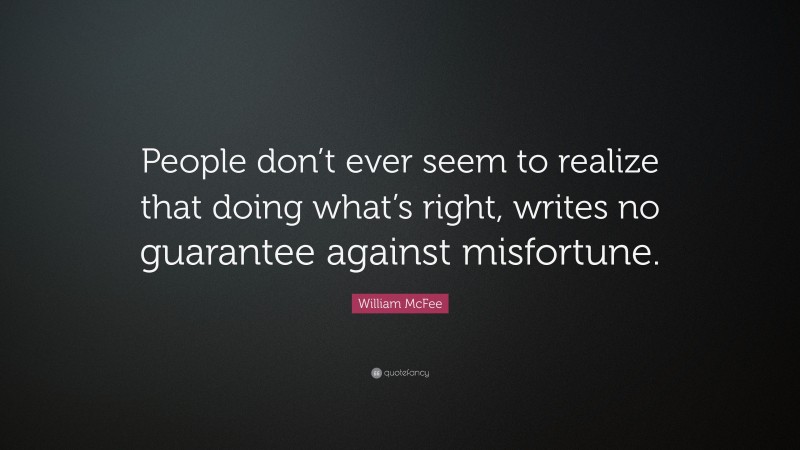 William McFee Quote: “People don’t ever seem to realize that doing what’s right, writes no guarantee against misfortune.”