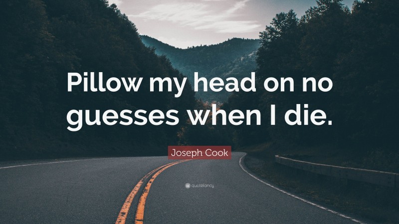 Joseph Cook Quote: “Pillow my head on no guesses when I die.”