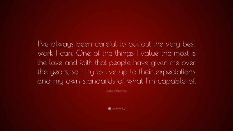 Jackie DeShannon Quote: “I’ve always been careful to put out the very best work I can. One of the things I value the most is the love and faith that people have given me over the years, so I try to live up to their expectations and my own standards of what I’m capable of.”