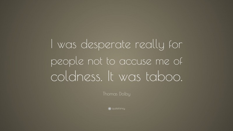 Thomas Dolby Quote: “I was desperate really for people not to accuse me of coldness. It was taboo.”