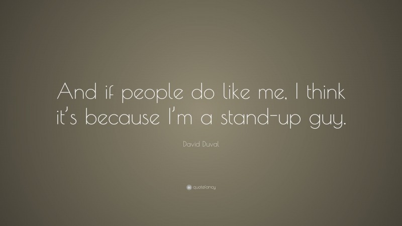 David Duval Quote: “And if people do like me, I think it’s because I’m a stand-up guy.”