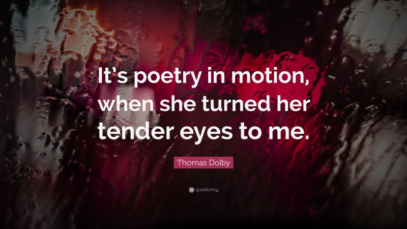 Thomas Dolby Quote: “It’s poetry in motion, when she turned her tender eyes to me.”