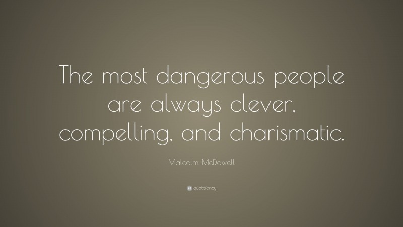 Malcolm McDowell Quote: “The most dangerous people are always clever, compelling, and charismatic.”