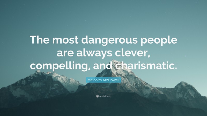 Malcolm McDowell Quote: “The most dangerous people are always clever, compelling, and charismatic.”