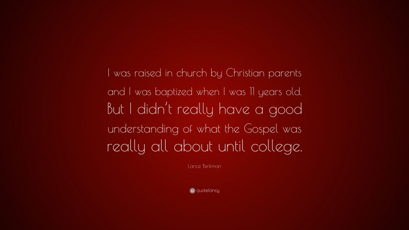 Lance Berkman Quote: “I was raised in church by Christian parents and I was baptized when I was 11 years old. But I didn’t really have a good understanding of what the Gospel was really all about until college.”