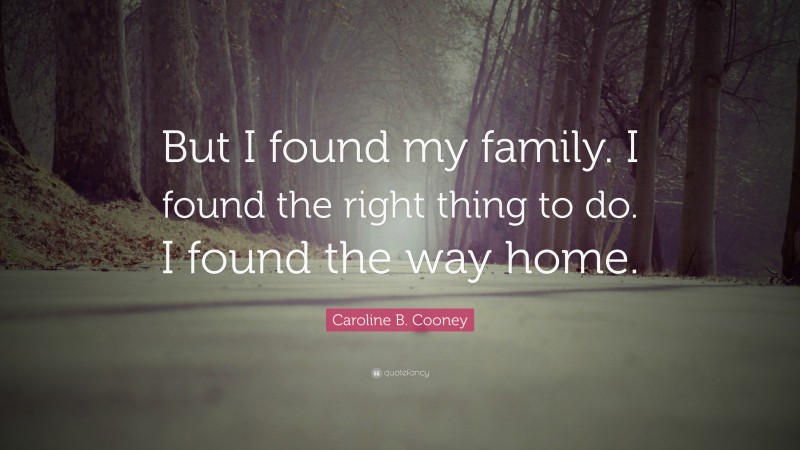 Caroline B. Cooney Quote: “But I found my family. I found the right thing to do. I found the way home.”