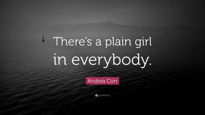 Andrea Corr Quote: “There’s a plain girl in everybody.”