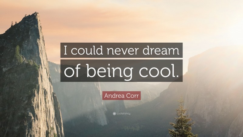 Andrea Corr Quote: “I could never dream of being cool.”